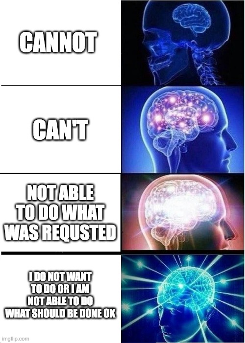 true | CANNOT; CAN'T; NOT ABLE TO DO WHAT WAS REQUSTED; I DO NOT WANT TO DO OR I AM NOT ABLE TO DO WHAT SHOULD BE DONE OK | image tagged in memes,expanding brain | made w/ Imgflip meme maker