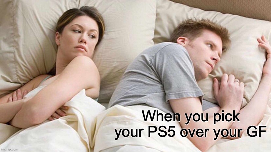 I Bet He's Thinking About Other Women Meme | When you pick your PS5 over your GF | image tagged in memes,i bet he's thinking about other women | made w/ Imgflip meme maker