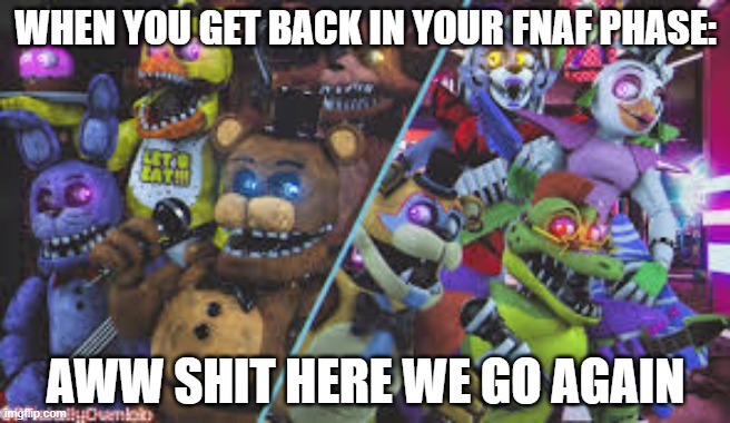 FNAF phase is back | WHEN YOU GET BACK IN YOUR FNAF PHASE:; AWW SHIT HERE WE GO AGAIN | image tagged in fnaf,back again,security breach | made w/ Imgflip meme maker