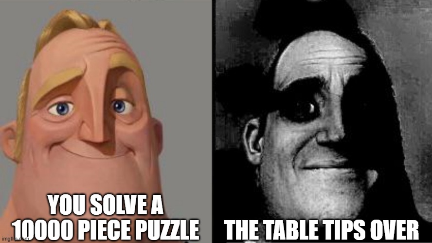 Puzzle Piece | YOU SOLVE A 10000 PIECE PUZZLE; THE TABLE TIPS OVER | image tagged in traumatized mr incredible,puzzle | made w/ Imgflip meme maker