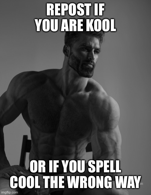 Giga Chad | REPOST IF YOU ARE KOOL; OR IF YOU SPELL COOL THE WRONG WAY | image tagged in giga chad | made w/ Imgflip meme maker