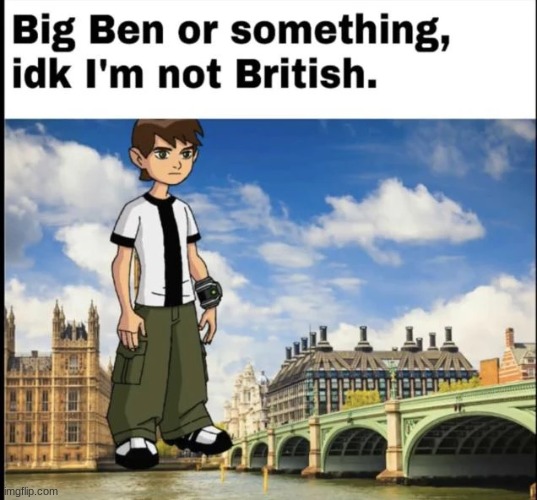 i dont know im not british | image tagged in ben 10,memes | made w/ Imgflip meme maker