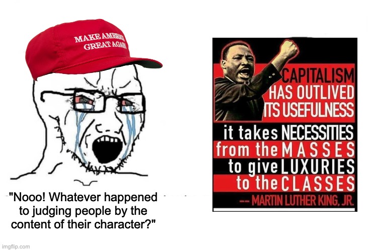 If MLK was still alive, you would've hated him. |  "Nooo! Whatever happened to judging people by the content of their character?" | image tagged in soyboy vs yes chad,mlk,capitalism,socialism | made w/ Imgflip meme maker