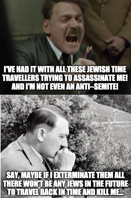 Perfect example of a time travel paradox: what if travelling back in time to stop the holocaust accidentally causes it? | image tagged in hitler,adolf hitler,hitler downfall,holocaust,time travel,dark humor | made w/ Imgflip meme maker