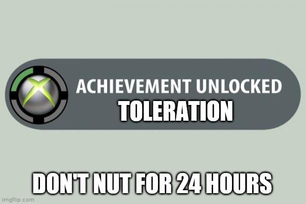 achievement unlocked | TOLERATION; DON'T NUT FOR 24 HOURS | image tagged in achievement unlocked | made w/ Imgflip meme maker