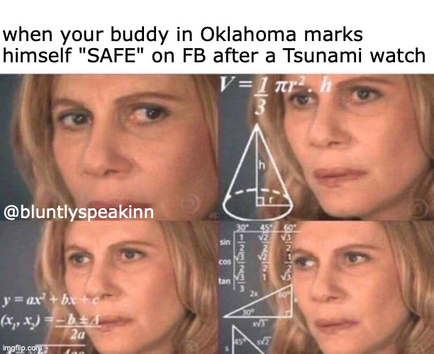 um. where the ocean at bruh. | when your buddy in Oklahoma marks himself "SAFE" on FB after a Tsunami watch; @bluntlyspeakinn | image tagged in math lady/confused lady | made w/ Imgflip meme maker