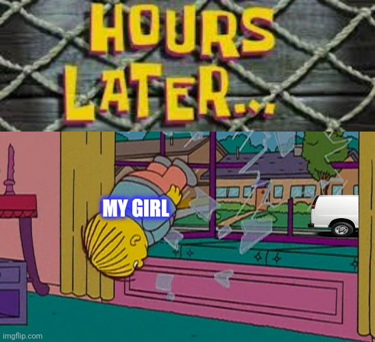 MY GIRL | image tagged in many hours later,my kidnapper returning me after | made w/ Imgflip meme maker