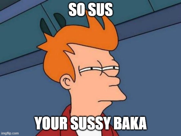 amongus vote lol |  SO SUS; YOUR SUSSY BAKA | image tagged in memes,futurama fry | made w/ Imgflip meme maker