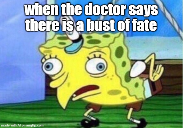 Mocking Spongebob | when the doctor says there is a bust of fate | image tagged in memes,mocking spongebob | made w/ Imgflip meme maker