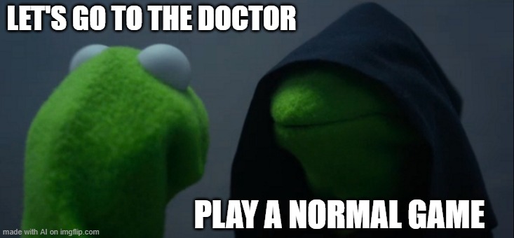 Evil Kermit Meme | LET'S GO TO THE DOCTOR; PLAY A NORMAL GAME | image tagged in memes,evil kermit | made w/ Imgflip meme maker