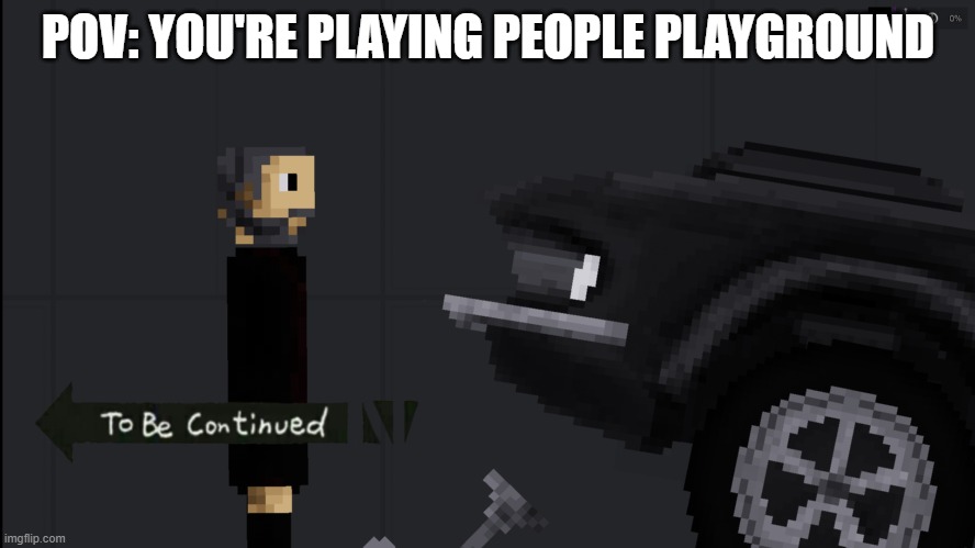 When you're playing People Playground | POV: YOU'RE PLAYING PEOPLE PLAYGROUND | image tagged in video games,to be continued | made w/ Imgflip meme maker
