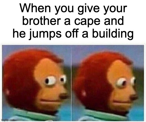 Monkey Puppet | When you give your brother a cape and he jumps off a building | image tagged in memes,monkey puppet | made w/ Imgflip meme maker