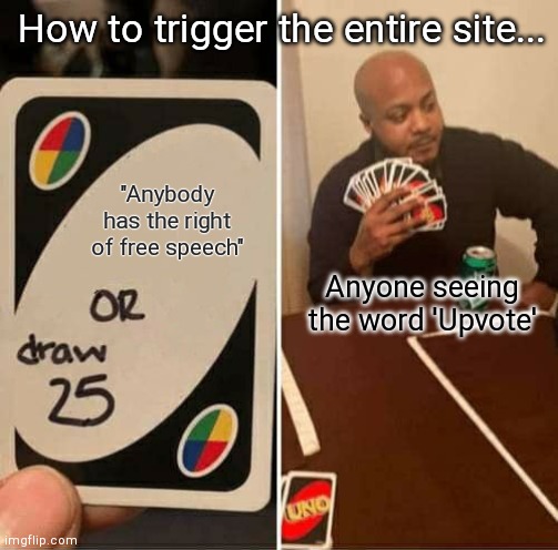 How to trigger the entire Imgflip community | How to trigger the entire site... "Anybody has the right of free speech"; Anyone seeing the word 'Upvote' | image tagged in memes,uno draw 25 cards | made w/ Imgflip meme maker