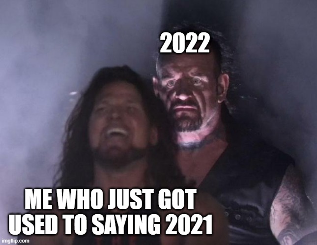 The Undertaker | 2022; ME WHO JUST GOT USED TO SAYING 2021 | image tagged in the undertaker | made w/ Imgflip meme maker