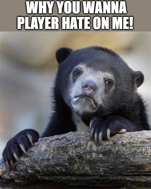THISS IS SAD | WHY YOU WANNA PLAYER HATE ON ME! | image tagged in memes,confession bear | made w/ Imgflip meme maker