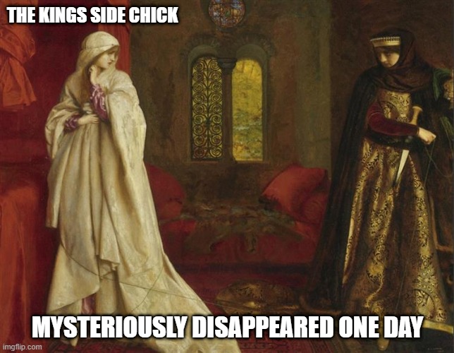 side chick | THE KINGS SIDE CHICK; MYSTERIOUSLY DISAPPEARED ONE DAY | image tagged in funny | made w/ Imgflip meme maker