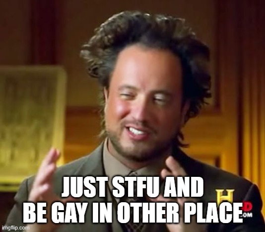 JUST STFU AND BE GAY IN OTHER PLACE | image tagged in memes,ancient aliens | made w/ Imgflip meme maker