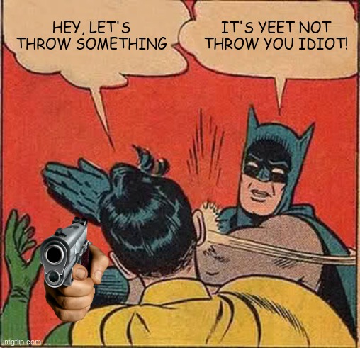 Dang | HEY, LET'S THROW SOMETHING; IT'S YEET NOT THROW YOU IDIOT! | image tagged in memes,batman slapping robin | made w/ Imgflip meme maker