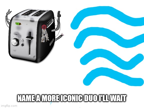 NAME A MORE ICONIC DUO I'LL WAIT | made w/ Imgflip meme maker