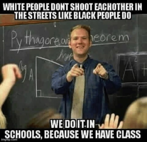 He's got a point. | image tagged in dark humor,memes,black people,white people,school shooting | made w/ Imgflip meme maker
