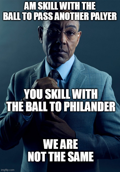 you skill with the ball | AM SKILL WITH THE BALL TO PASS ANOTHER PALYER; YOU SKILL WITH THE BALL TO PHILANDER; WE ARE NOT THE SAME | image tagged in gus fring we are not the same,skill with the ball,we are not the same,namanhgamermil first memes | made w/ Imgflip meme maker