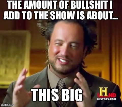 Ancient Aliens Meme | THE AMOUNT OF BULLSHIT I ADD TO THE SHOW IS ABOUT... THIS BIG | image tagged in memes,ancient aliens | made w/ Imgflip meme maker