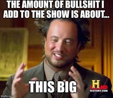 Ancient Aliens | THE AMOUNT OF BULLSHIT I ADD TO THE SHOW IS ABOUT... THIS BIG | image tagged in memes,ancient aliens | made w/ Imgflip meme maker