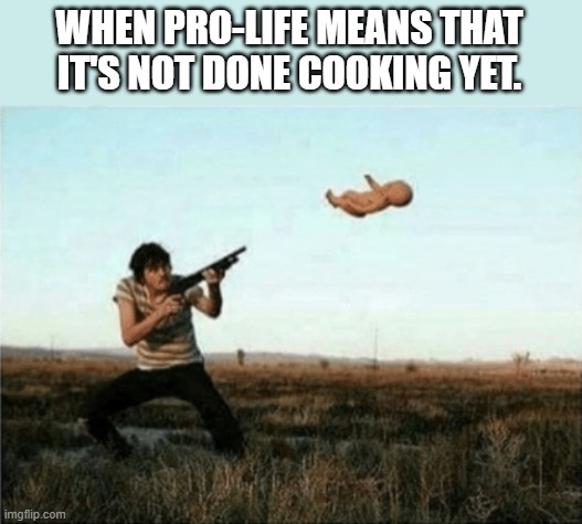 Little Timmy didn't want to wait for the baby to grow up and go to school.. He'd rather shoot skeet. | WHEN PRO-LIFE MEANS THAT IT'S NOT DONE COOKING YET. | image tagged in second amendment,school shooting,gun control,right wing,dark humor,memes | made w/ Imgflip meme maker