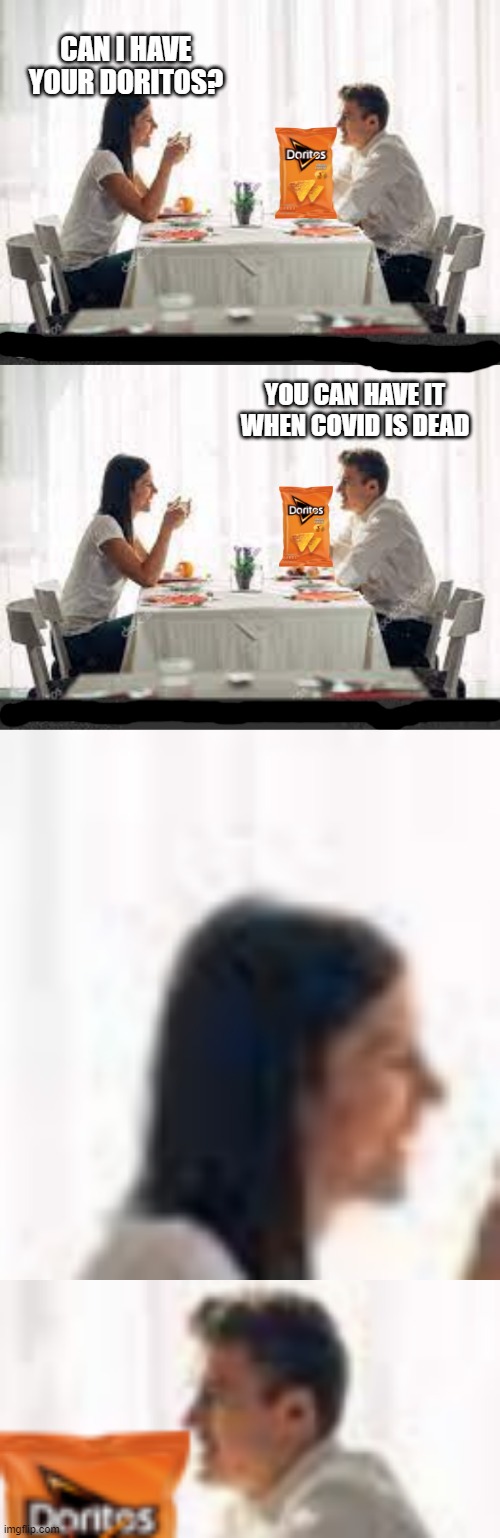 Classical conversation | CAN I HAVE YOUR DORITOS? YOU CAN HAVE IT WHEN COVID IS DEAD | made w/ Imgflip meme maker