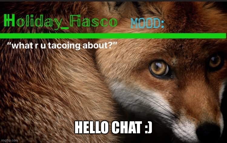 hello | HELLO CHAT :) | image tagged in fiasco template 3 | made w/ Imgflip meme maker