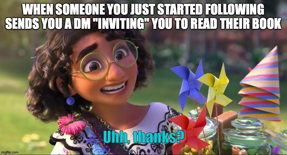 Invasive advertising | WHEN SOMEONE YOU JUST STARTED FOLLOWING SENDS YOU A DM "INVITING" YOU TO READ THEIR BOOK | image tagged in uhh thanks | made w/ Imgflip meme maker