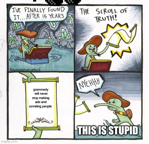THEY WILL NEVER STOP! | grammerly  will never stop making ads and correting people; THIS IS STUPID | image tagged in memes,the scroll of truth | made w/ Imgflip meme maker
