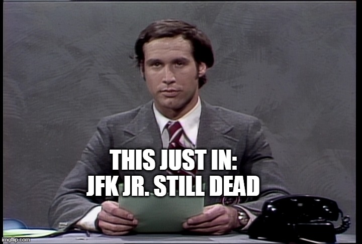 chevy chase jfk jr still dead | THIS JUST IN:
JFK JR. STILL DEAD | image tagged in chevy chase,snl | made w/ Imgflip meme maker