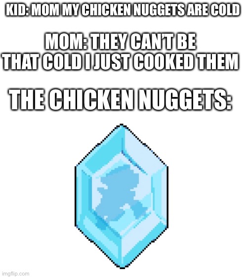 Frozen chicken nuggets | KID: MOM MY CHICKEN NUGGETS ARE COLD; MOM: THEY CAN’T BE THAT COLD I JUST COOKED THEM; THE CHICKEN NUGGETS: | image tagged in memes,deltarune,funny | made w/ Imgflip meme maker