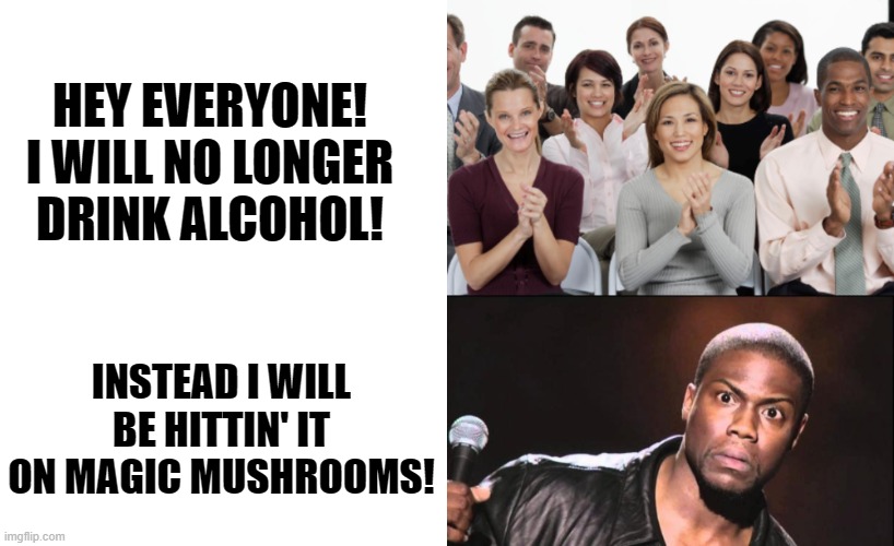 That's actual news btw, No drinks anymore, Turns out my liver is a bit on the Demoman side xD | HEY EVERYONE!
I WILL NO LONGER DRINK ALCOHOL! INSTEAD I WILL BE HITTIN' IT ON MAGIC MUSHROOMS! | image tagged in memes,funny,real,magic mushrooms,don't drink kids,get wasted on mushrooms instead xd | made w/ Imgflip meme maker