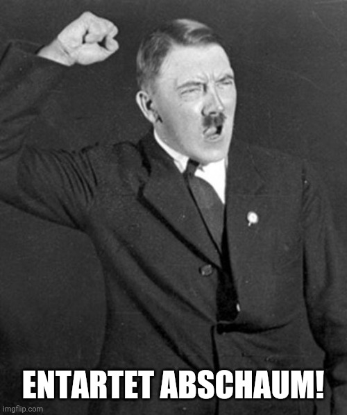 Angry Hitler | ENTARTET ABSCHAUM! | image tagged in angry hitler | made w/ Imgflip meme maker