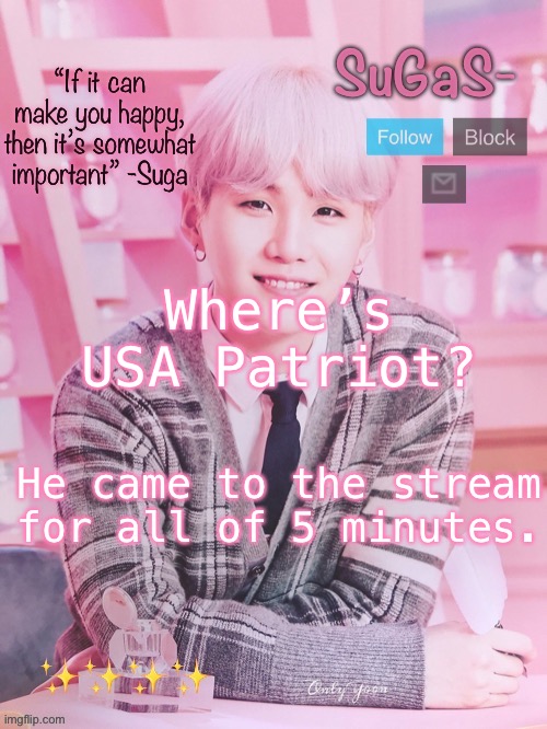 SuGaS’s peachy template | Where’s USA Patriot? He came to the stream for all of 5 minutes. | image tagged in sugas s peachy template | made w/ Imgflip meme maker