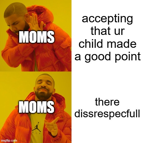 Moms be like | accepting that ur child made a good point; MOMS; MOMS; there dissrespecfull | image tagged in memes,drake hotline bling | made w/ Imgflip meme maker