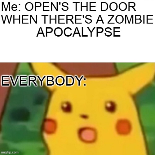 Surprised Pikachu | Me: OPEN'S THE DOOR WHEN THERE'S A ZOMBIE; APOCALYPSE; EVERYBODY: | image tagged in memes,funny | made w/ Imgflip meme maker