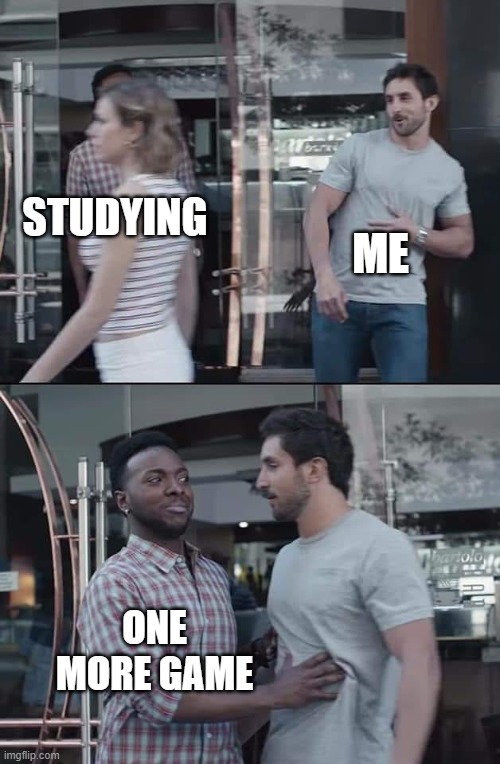 black guy stopping | ME; STUDYING; ONE MORE GAME | image tagged in black guy stopping | made w/ Imgflip meme maker