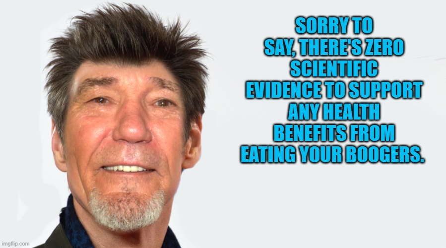 SORRY TO SAY, THERE'S ZERO SCIENTIFIC EVIDENCE TO SUPPORT ANY HEALTH BENEFITS FROM EATING YOUR BOOGERS. | made w/ Imgflip meme maker