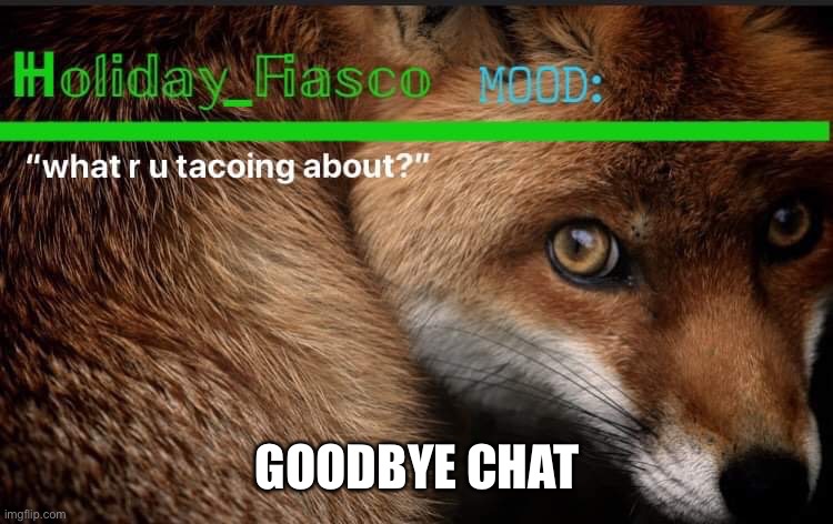 Fiasco template 3 | GOODBYE CHAT | image tagged in fiasco template 3 | made w/ Imgflip meme maker