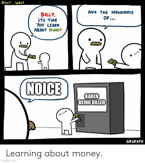 yes |  NOICE; KAREN BEING KILLED | image tagged in billy learning about money | made w/ Imgflip meme maker