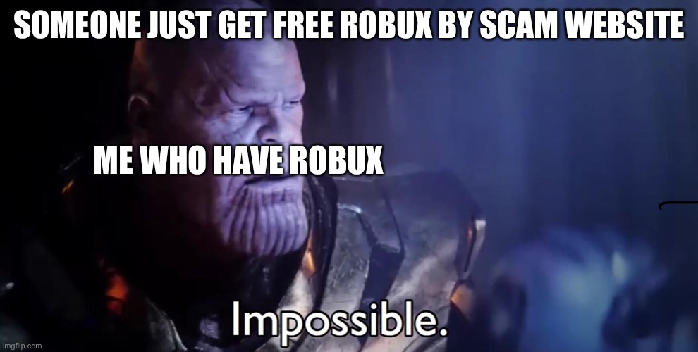 How | SOMEONE JUST GET FREE ROBUX BY SCAM WEBSITE; ME WHO HAVE ROBUX | image tagged in thanos impossible | made w/ Imgflip meme maker