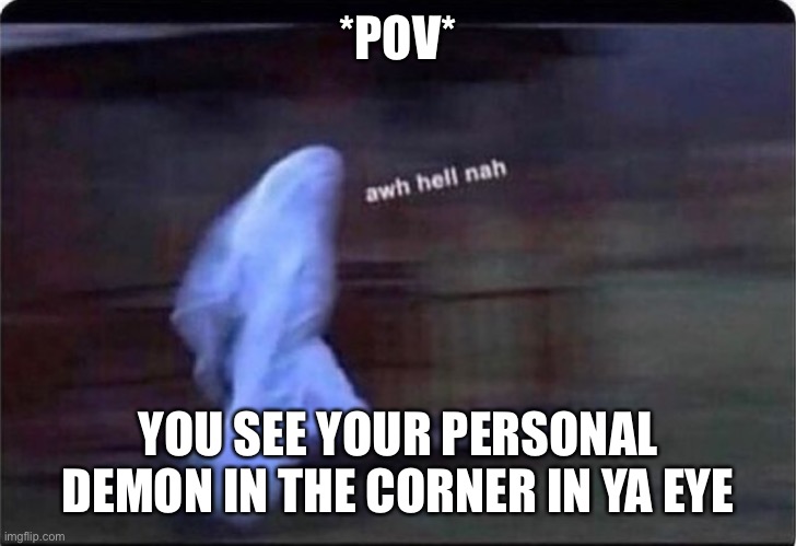 Awh hell nah | *POV*; YOU SEE YOUR PERSONAL DEMON IN THE CORNER IN YA EYE | image tagged in awh hell nah | made w/ Imgflip meme maker