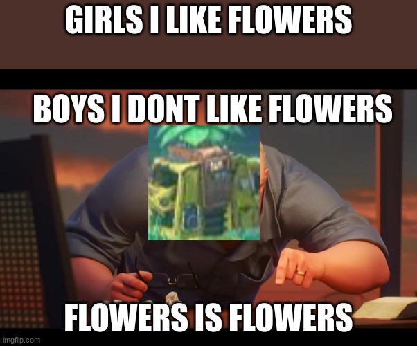 Math is Math! | GIRLS I LIKE FLOWERS; BOYS I DONT LIKE FLOWERS; FLOWERS IS FLOWERS | image tagged in math is math | made w/ Imgflip meme maker