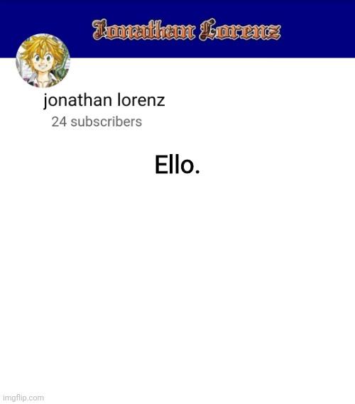 jonathan lorenz temp 3 | Ello. | image tagged in jonathan lorenz temp 3 | made w/ Imgflip meme maker