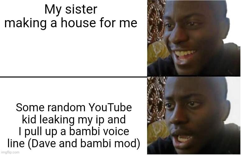 Me in Minecraft be like | My sister making a house for me; Some random YouTube kid leaking my ip and I pull up a bambi voice line (Dave and bambi mod) | image tagged in disappointed black guy,dave and bambi,bamb,ip,bambi | made w/ Imgflip meme maker