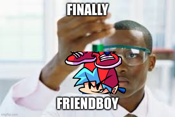 just your average fnf crap post | FINALLY; FRIENDBOY | image tagged in finally | made w/ Imgflip meme maker