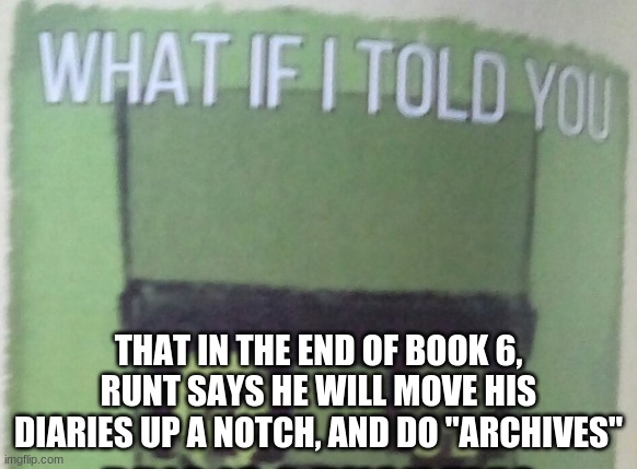 Archives Of An 8-Bit Warrior | THAT IN THE END OF BOOK 6, RUNT SAYS HE WILL MOVE HIS DIARIES UP A NOTCH, AND DO "ARCHIVES" | image tagged in diary of an 8-bit warrior brio what if i told you,diary of an 8-bit warrior | made w/ Imgflip meme maker